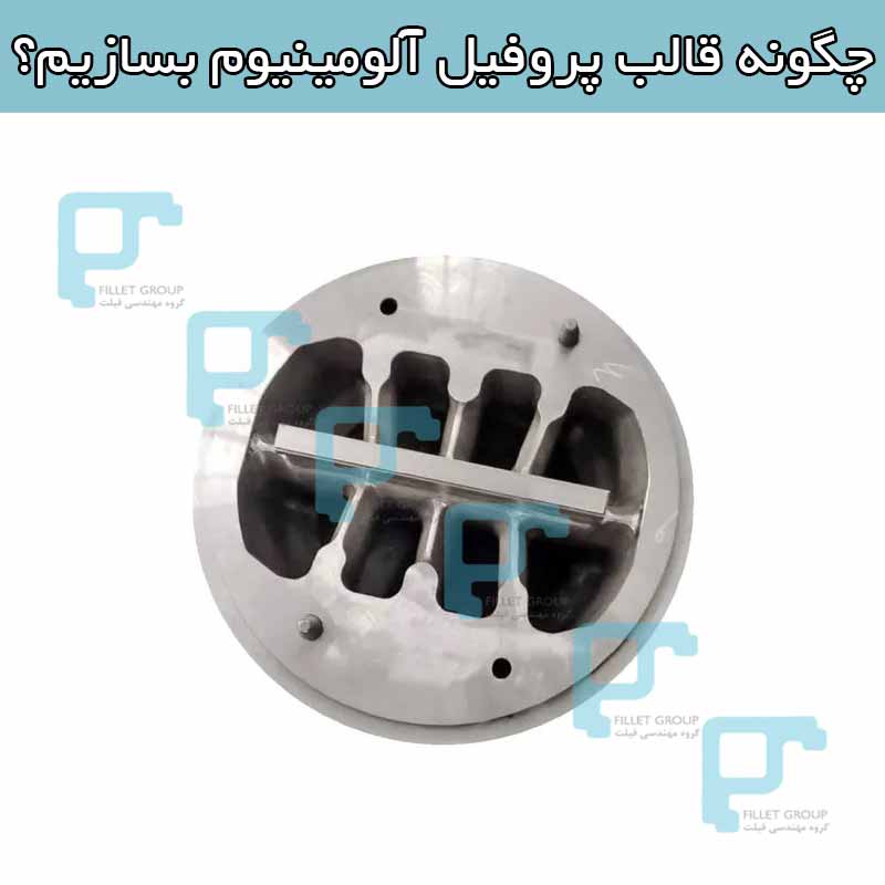 چگونه قالب پروفیل آلومینیوم بسازیم؟