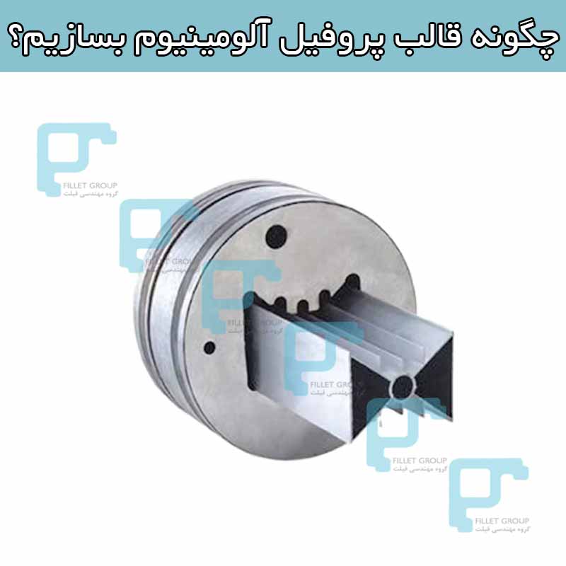 چگونه قالب پروفیل آلومینیوم بسازیم؟