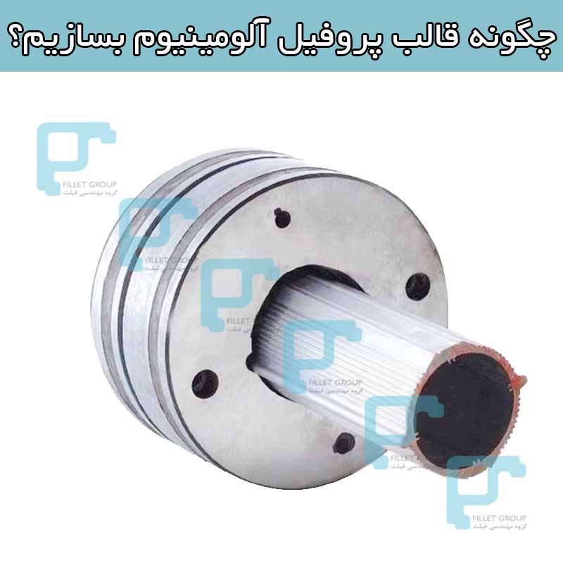 چگونه قالب پروفیل آلومینیوم بسازیم؟