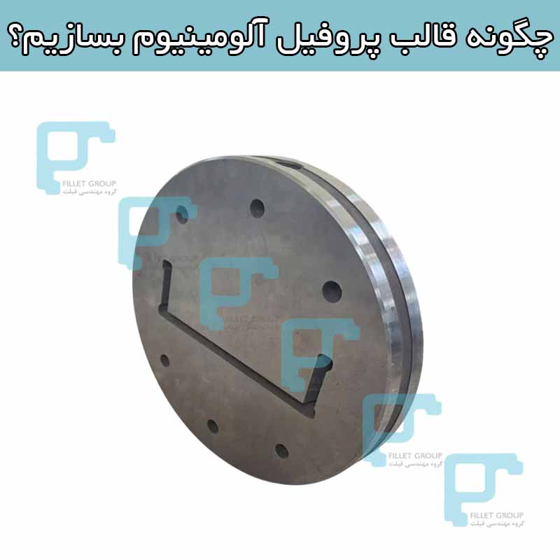 چگونه قالب پروفیل آلومینیوم بسازیم؟