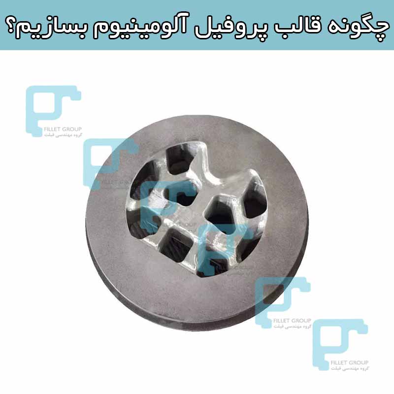 چگونه قالب پروفیل آلومینیوم بسازیم؟