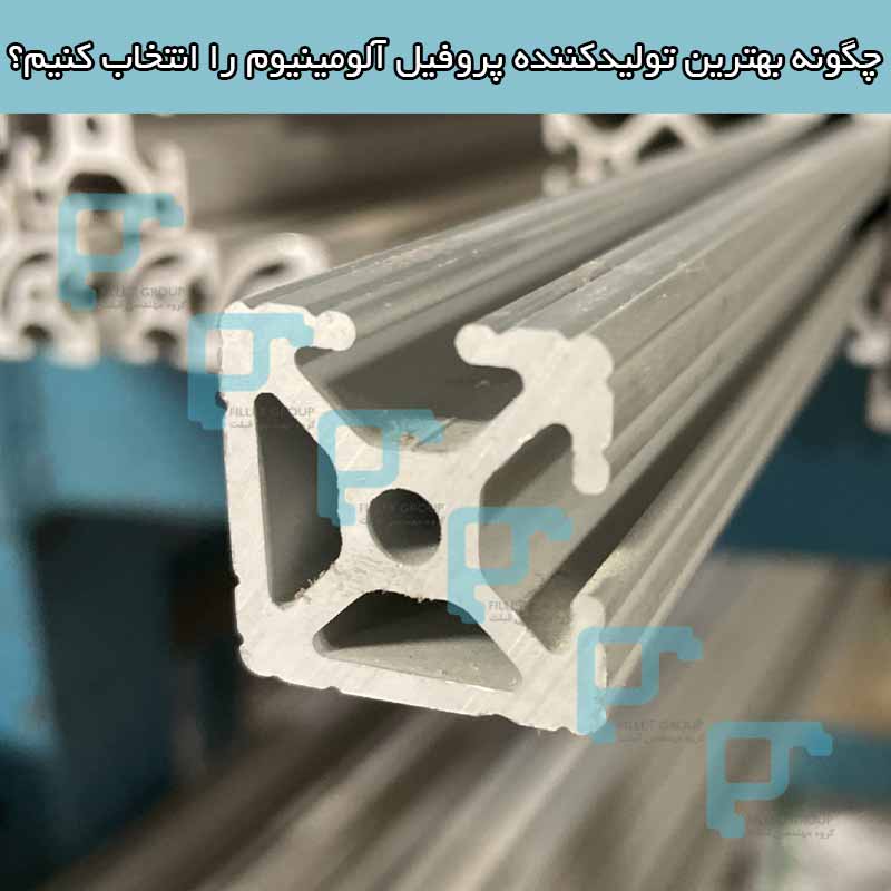 چگونه بهترین تولیدکننده پروفیل آلومینیوم را انتخاب کنیم؟