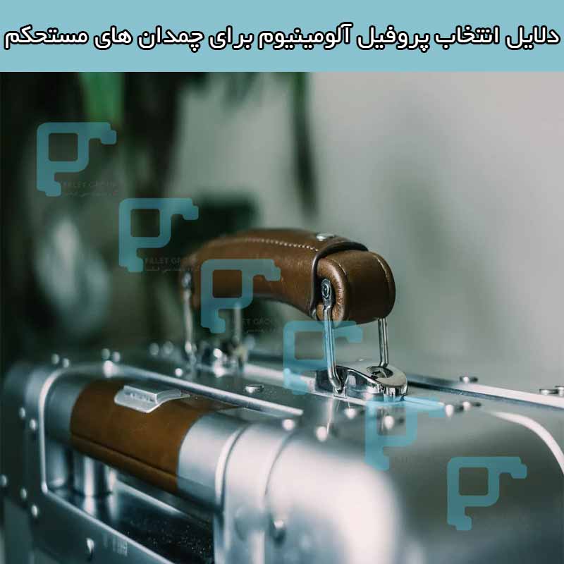 دلایل انتخاب پروفیل آلومینیوم برای چمدان های مستحکم